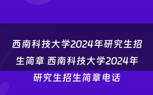 西南科技大学2024年研究生招生简章 西南科技大学2024年研究生招生简章电话