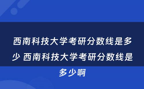 西南科技大学考研分数线是多少 西南科技大学考研分数线是多少啊
