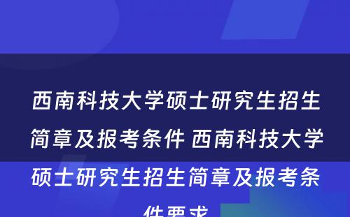 西南科技大学硕士研究生招生简章及报考条件 西南科技大学硕士研究生招生简章及报考条件要求
