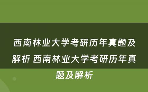 西南林业大学考研历年真题及解析 西南林业大学考研历年真题及解析