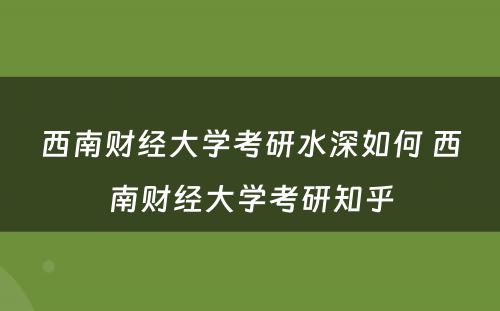 西南财经大学考研水深如何 西南财经大学考研知乎