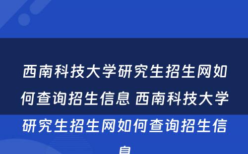 西南科技大学研究生招生网如何查询招生信息 西南科技大学研究生招生网如何查询招生信息