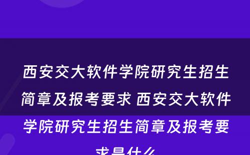 西安交大软件学院研究生招生简章及报考要求 西安交大软件学院研究生招生简章及报考要求是什么