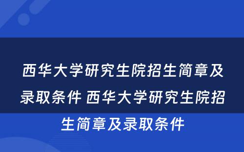 西华大学研究生院招生简章及录取条件 西华大学研究生院招生简章及录取条件