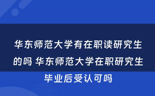 华东师范大学有在职读研究生的吗 华东师范大学在职研究生毕业后受认可吗