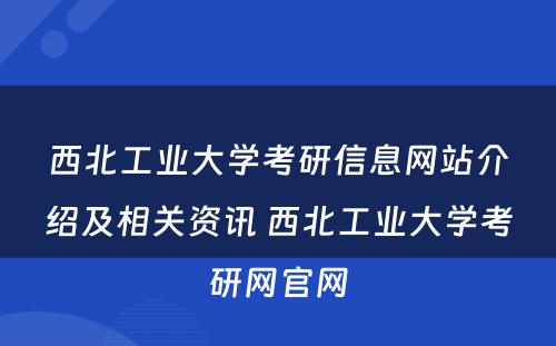 西北工业大学考研信息网站介绍及相关资讯 西北工业大学考研网官网