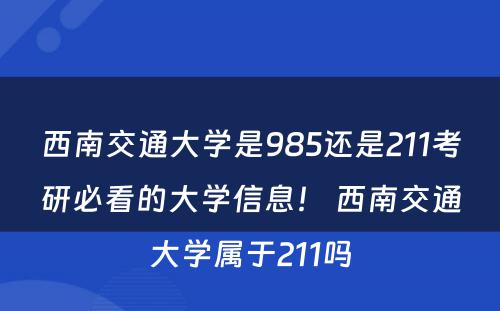 西南交通大学是985还是211考研必看的大学信息！ 西南交通大学属于211吗