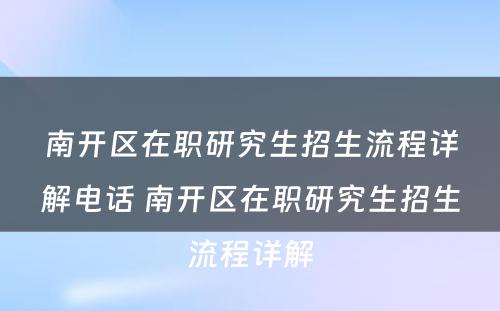 南开区在职研究生招生流程详解电话 南开区在职研究生招生流程详解