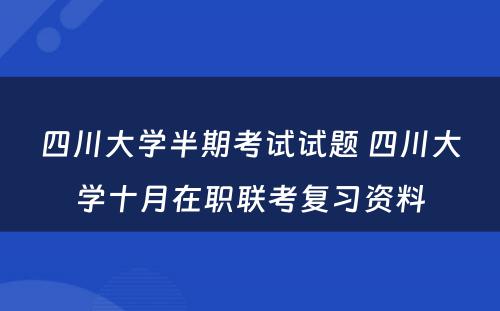 四川大学半期考试试题 四川大学十月在职联考复习资料