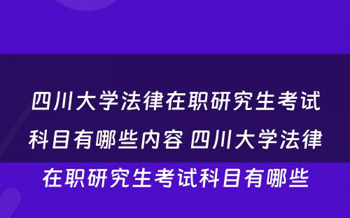 四川大学法律在职研究生考试科目有哪些内容 四川大学法律在职研究生考试科目有哪些