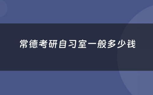常德考研自习室一般多少钱