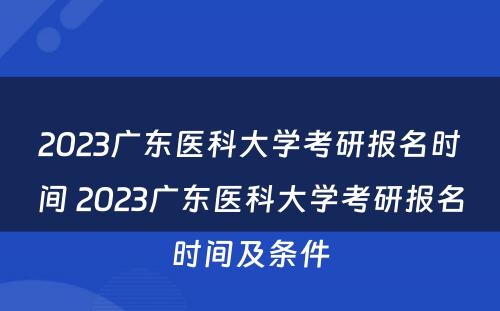 2023广东医科大学考研报名时间 2023广东医科大学考研报名时间及条件