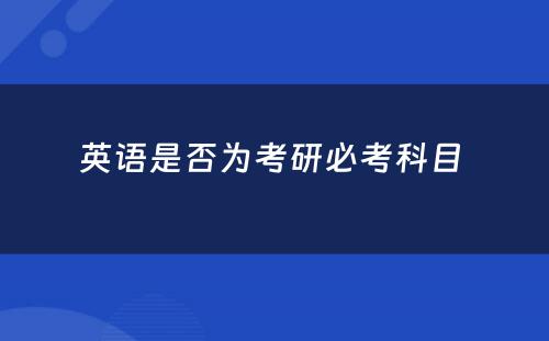 英语是否为考研必考科目 