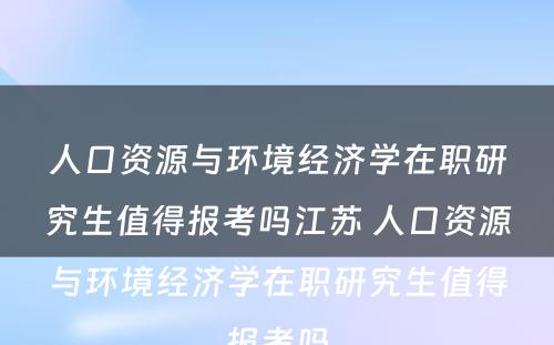 人口资源与环境经济学在职研究生值得报考吗江苏 人口资源与环境经济学在职研究生值得报考吗