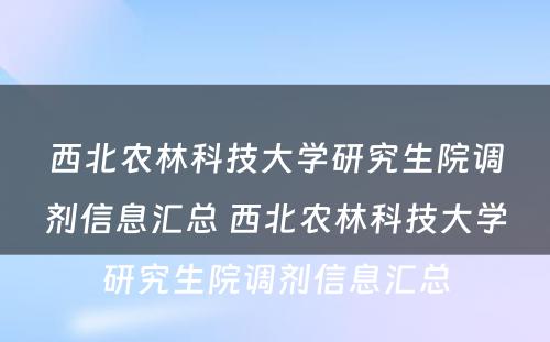 西北农林科技大学研究生院调剂信息汇总 西北农林科技大学研究生院调剂信息汇总