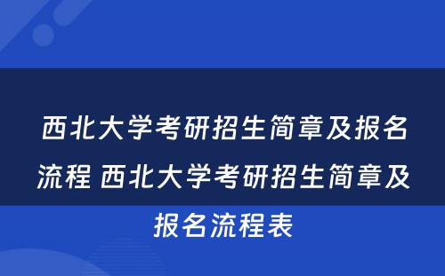 西北大学考研招生简章及报名流程 西北大学考研招生简章及报名流程表