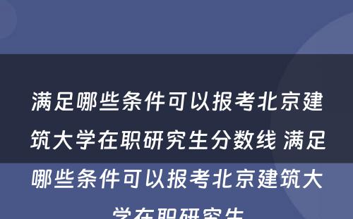 满足哪些条件可以报考北京建筑大学在职研究生分数线 满足哪些条件可以报考北京建筑大学在职研究生