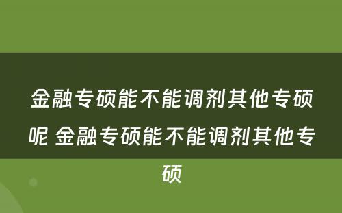 金融专硕能不能调剂其他专硕呢 金融专硕能不能调剂其他专硕