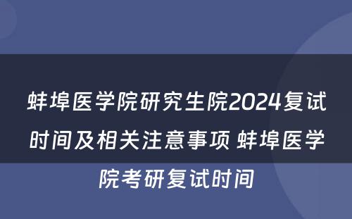 蚌埠医学院研究生院2024复试时间及相关注意事项 蚌埠医学院考研复试时间