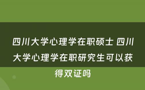 四川大学心理学在职硕士 四川大学心理学在职研究生可以获得双证吗