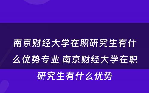 南京财经大学在职研究生有什么优势专业 南京财经大学在职研究生有什么优势