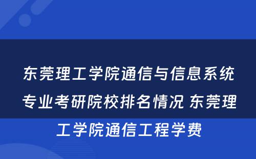 东莞理工学院通信与信息系统专业考研院校排名情况 东莞理工学院通信工程学费