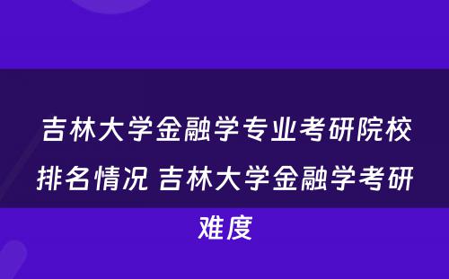 吉林大学金融学专业考研院校排名情况 吉林大学金融学考研难度