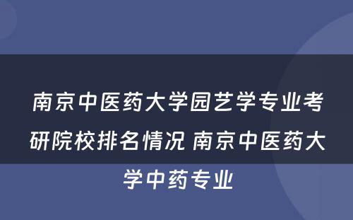 南京中医药大学园艺学专业考研院校排名情况 南京中医药大学中药专业