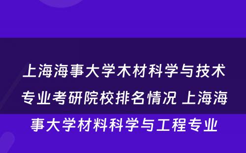 上海海事大学木材科学与技术专业考研院校排名情况 上海海事大学材料科学与工程专业