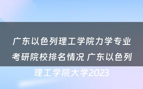 广东以色列理工学院力学专业考研院校排名情况 广东以色列理工学院大学2023