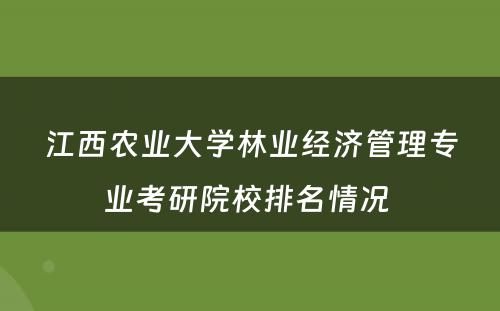 江西农业大学林业经济管理专业考研院校排名情况 