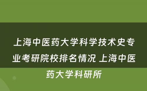 上海中医药大学科学技术史专业考研院校排名情况 上海中医药大学科研所