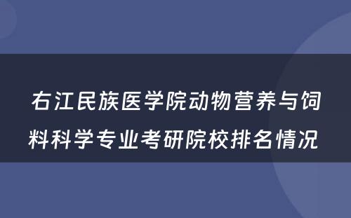 右江民族医学院动物营养与饲料科学专业考研院校排名情况 