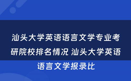 汕头大学英语语言文学专业考研院校排名情况 汕头大学英语语言文学报录比