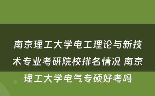 南京理工大学电工理论与新技术专业考研院校排名情况 南京理工大学电气专硕好考吗