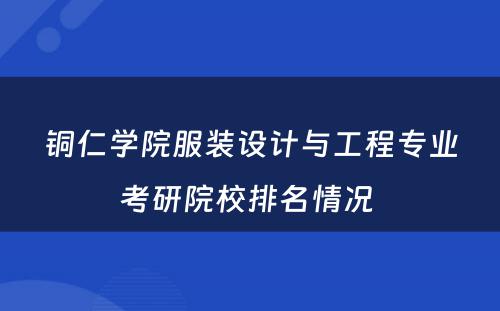 铜仁学院服装设计与工程专业考研院校排名情况 