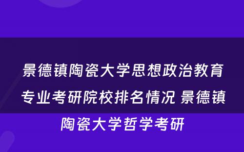 景德镇陶瓷大学思想政治教育专业考研院校排名情况 景德镇陶瓷大学哲学考研