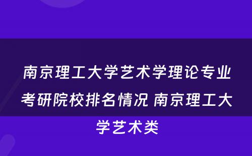 南京理工大学艺术学理论专业考研院校排名情况 南京理工大学艺术类