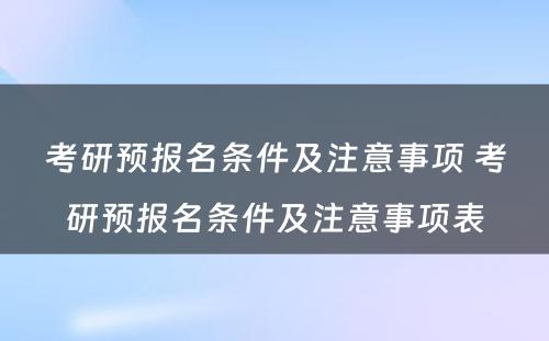 考研预报名条件及注意事项 考研预报名条件及注意事项表