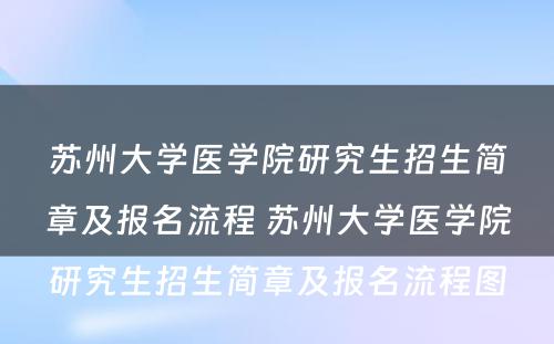 苏州大学医学院研究生招生简章及报名流程 苏州大学医学院研究生招生简章及报名流程图