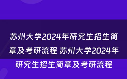 苏州大学2024年研究生招生简章及考研流程 苏州大学2024年研究生招生简章及考研流程