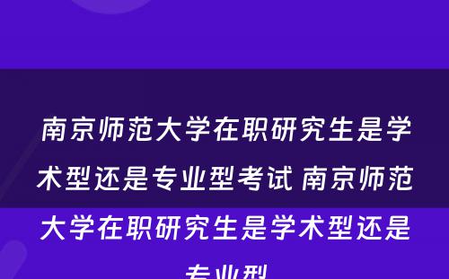 南京师范大学在职研究生是学术型还是专业型考试 南京师范大学在职研究生是学术型还是专业型