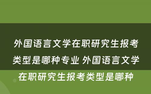 外国语言文学在职研究生报考类型是哪种专业 外国语言文学在职研究生报考类型是哪种