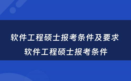 软件工程硕士报考条件及要求 软件工程硕士报考条件