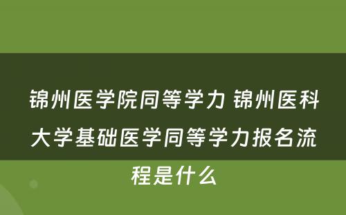 锦州医学院同等学力 锦州医科大学基础医学同等学力报名流程是什么