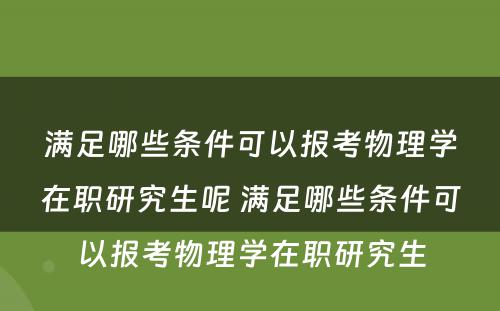 满足哪些条件可以报考物理学在职研究生呢 满足哪些条件可以报考物理学在职研究生