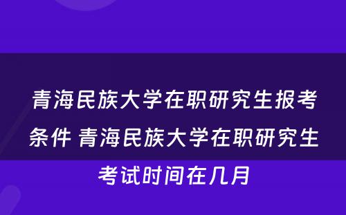 青海民族大学在职研究生报考条件 青海民族大学在职研究生考试时间在几月