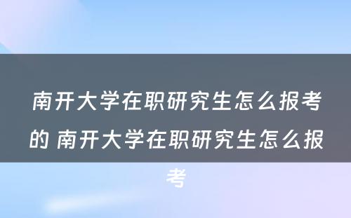 南开大学在职研究生怎么报考的 南开大学在职研究生怎么报考