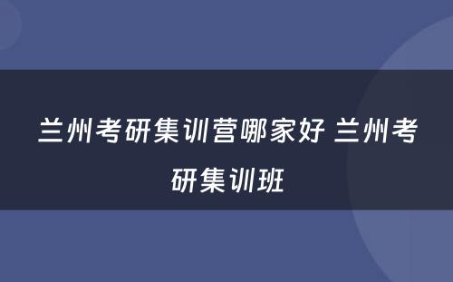 兰州考研集训营哪家好 兰州考研集训班