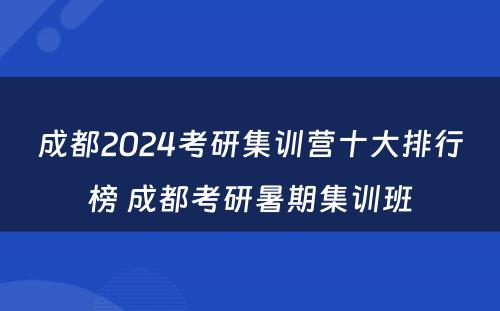 成都2024考研集训营十大排行榜 成都考研暑期集训班